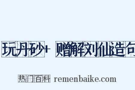 玩丹砂+赠解刘仙造句是什么意思的图片